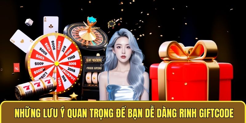 Những lưu ý quan trọng để bạn dễ dàng rinh giftcode